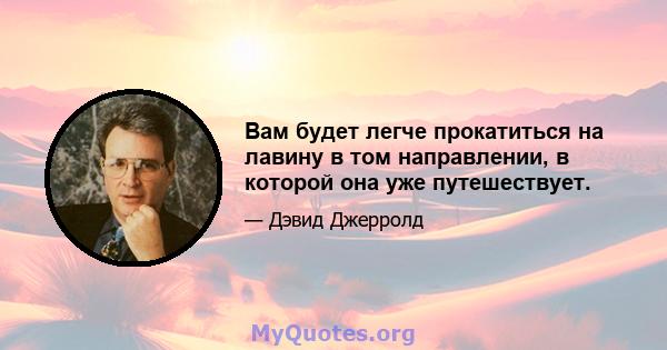 Вам будет легче прокатиться на лавину в том направлении, в которой она уже путешествует.