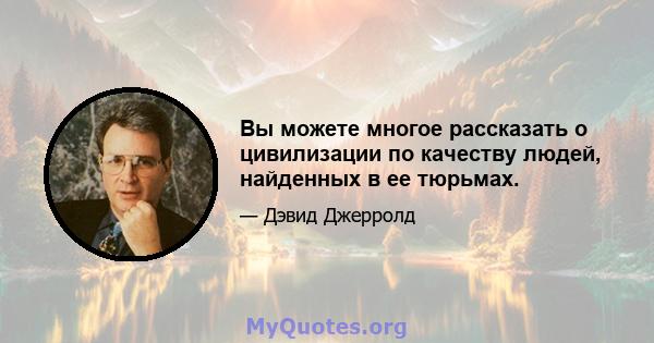 Вы можете многое рассказать о цивилизации по качеству людей, найденных в ее тюрьмах.