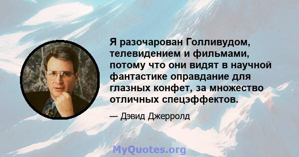 Я разочарован Голливудом, телевидением и фильмами, потому что они видят в научной фантастике оправдание для глазных конфет, за множество отличных спецэффектов.