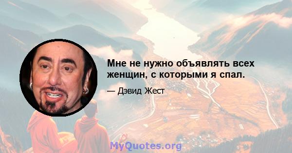 Мне не нужно объявлять всех женщин, с которыми я спал.