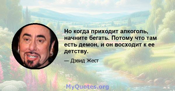 Но когда приходит алкоголь, начните бегать. Потому что там есть демон, и он восходит к ее детству.