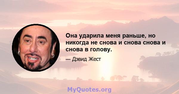 Она ударила меня раньше, но никогда не снова и снова снова и снова в голову.