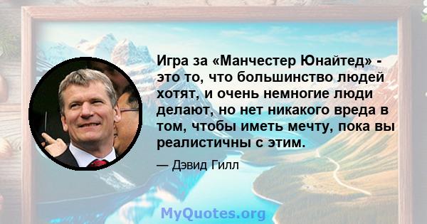 Игра за «Манчестер Юнайтед» - это то, что большинство людей хотят, и очень немногие люди делают, но нет никакого вреда в том, чтобы иметь мечту, пока вы реалистичны с этим.