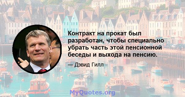 Контракт на прокат был разработан, чтобы специально убрать часть этой пенсионной беседы и выхода на пенсию.