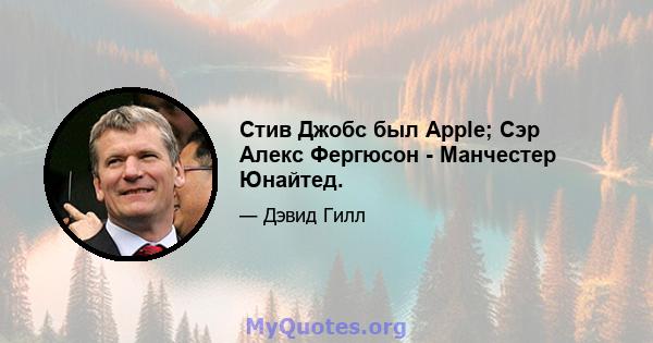 Стив Джобс был Apple; Сэр Алекс Фергюсон - Манчестер Юнайтед.