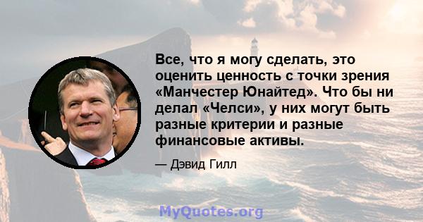 Все, что я могу сделать, это оценить ценность с точки зрения «Манчестер Юнайтед». Что бы ни делал «Челси», у них могут быть разные критерии и разные финансовые активы.