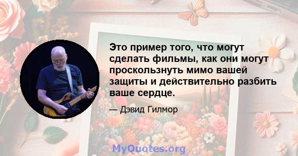 Это пример того, что могут сделать фильмы, как они могут проскользнуть мимо вашей защиты и действительно разбить ваше сердце.