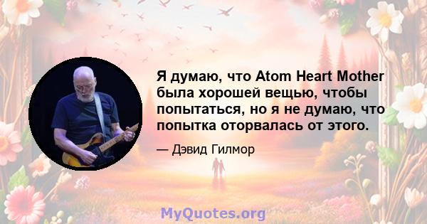 Я думаю, что Atom Heart Mother была хорошей вещью, чтобы попытаться, но я не думаю, что попытка оторвалась от этого.