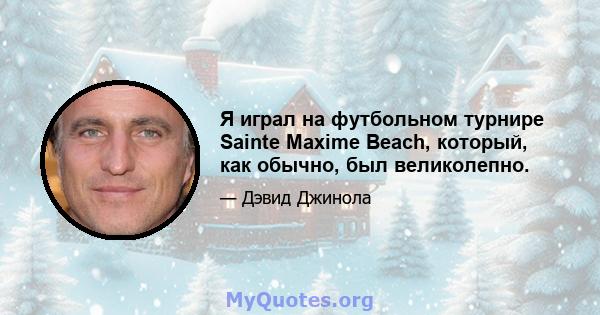 Я играл на футбольном турнире Sainte Maxime Beach, который, как обычно, был великолепно.