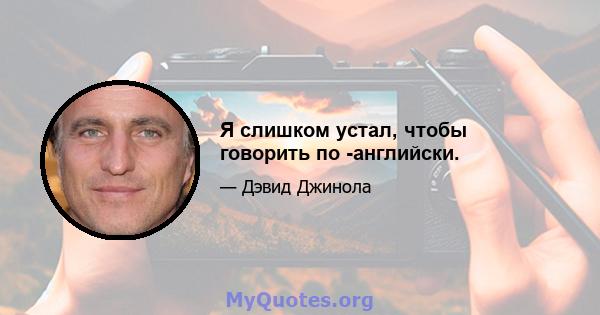 Я слишком устал, чтобы говорить по -английски.