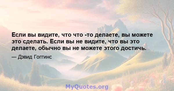 Если вы видите, что что -то делаете, вы можете это сделать. Если вы не видите, что вы это делаете, обычно вы не можете этого достичь.