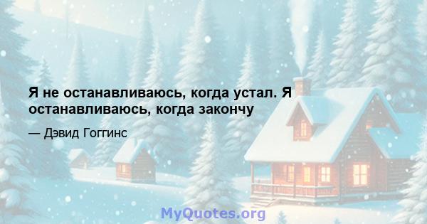 Я не останавливаюсь, когда устал. Я останавливаюсь, когда закончу