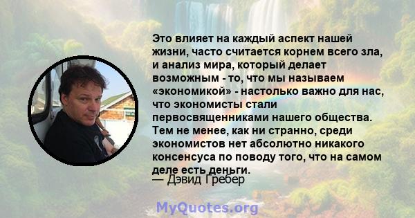 Это влияет на каждый аспект нашей жизни, часто считается корнем всего зла, и анализ мира, который делает возможным - то, что мы называем «экономикой» - настолько важно для нас, что экономисты стали первосвященниками