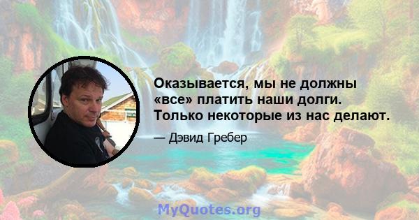 Оказывается, мы не должны «все» платить наши долги. Только некоторые из нас делают.