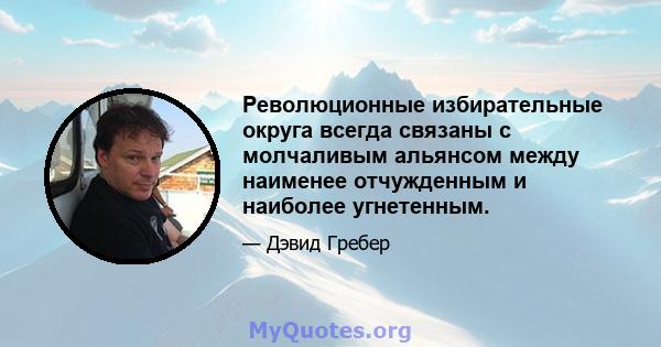 Революционные избирательные округа всегда связаны с молчаливым альянсом между наименее отчужденным и наиболее угнетенным.