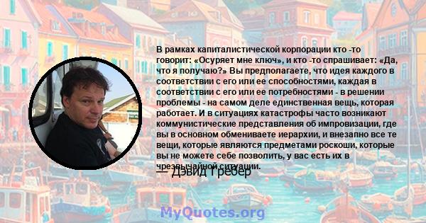 В рамках капиталистической корпорации кто -то говорит: «Осуряет мне ключ», и кто -то спрашивает: «Да, что я получаю?» Вы предполагаете, что идея каждого в соответствии с его или ее способностями, каждая в соответствии с 