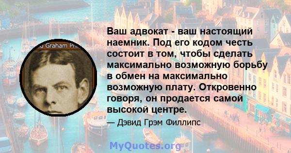 Ваш адвокат - ваш настоящий наемник. Под его кодом честь состоит в том, чтобы сделать максимально возможную борьбу в обмен на максимально возможную плату. Откровенно говоря, он продается самой высокой центре.