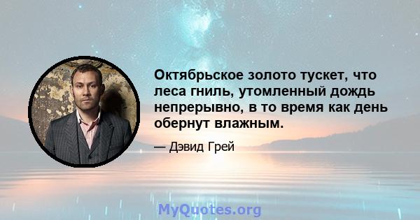 Октябрьское золото тускет, что леса гниль, утомленный дождь непрерывно, в то время как день обернут влажным.