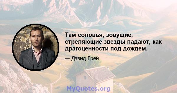 Там соловья, зовущие, стреляющие звезды падают, как драгоценности под дождем.