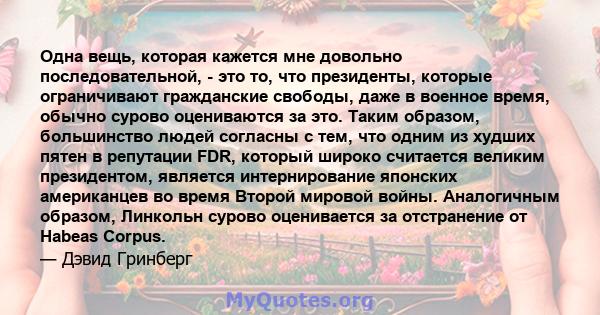 Одна вещь, которая кажется мне довольно последовательной, - это то, что президенты, которые ограничивают гражданские свободы, даже в военное время, обычно сурово оцениваются за это. Таким образом, большинство людей