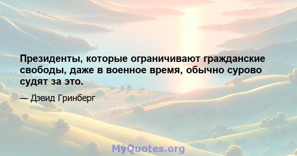 Президенты, которые ограничивают гражданские свободы, даже в военное время, обычно сурово судят за это.