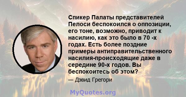 Спикер Палаты представителей Пелоси беспокоился о оппозиции, его тоне, возможно, приводит к насилию, как это было в 70 -х годах. Есть более поздние примеры антиправительственного насилия-происходящие даже в середине