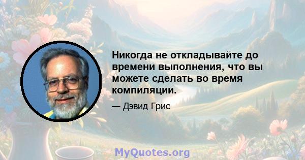 Никогда не откладывайте до времени выполнения, что вы можете сделать во время компиляции.