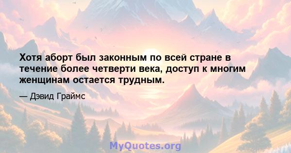 Хотя аборт был законным по всей стране в течение более четверти века, доступ к многим женщинам остается трудным.