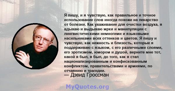 Я пишу, и я чувствую, как правильное и точное использование слов иногда похоже на лекарство от болезни. Как ухаживание для очистки воздуха, я вдыхаю и выдыхаю мрки и манипуляции с лингвистическими немногими и языковыми