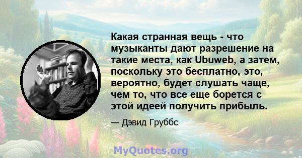 Какая странная вещь - что музыканты дают разрешение на такие места, как Ubuweb, а затем, поскольку это бесплатно, это, вероятно, будет слушать чаще, чем то, что все еще борется с этой идеей получить прибыль.