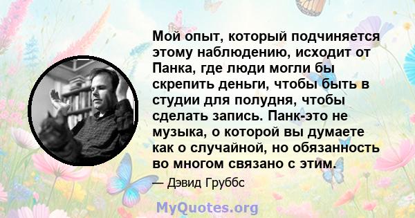 Мой опыт, который подчиняется этому наблюдению, исходит от Панка, где люди могли бы скрепить деньги, чтобы быть в студии для полудня, чтобы сделать запись. Панк-это не музыка, о которой вы думаете как о случайной, но