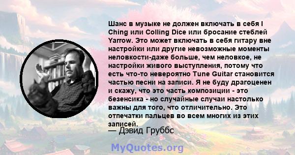 Шанс в музыке не должен включать в себя I Ching или Colling Dice или бросание стеблей Yarrow. Это может включать в себя гитару вне настройки или другие невозможные моменты неловкости-даже больше, чем неловкое, не