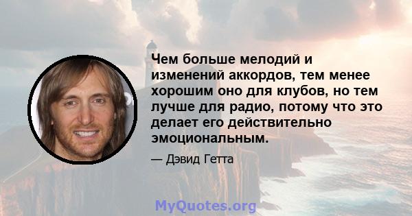 Чем больше мелодий и изменений аккордов, тем менее хорошим оно для клубов, но тем лучше для радио, потому что это делает его действительно эмоциональным.