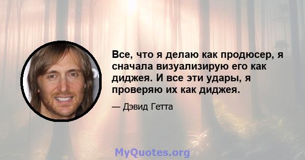 Все, что я делаю как продюсер, я сначала визуализирую его как диджея. И все эти удары, я проверяю их как диджея.