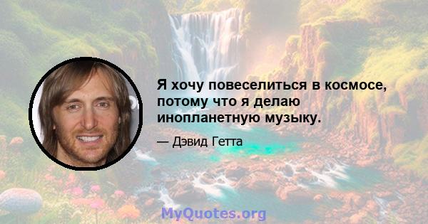 Я хочу повеселиться в космосе, потому что я делаю инопланетную музыку.