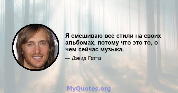 Я смешиваю все стили на своих альбомах, потому что это то, о чем сейчас музыка.