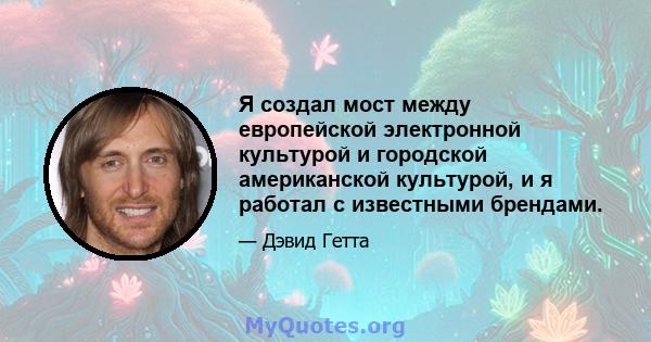 Я создал мост между европейской электронной культурой и городской американской культурой, и я работал с известными брендами.