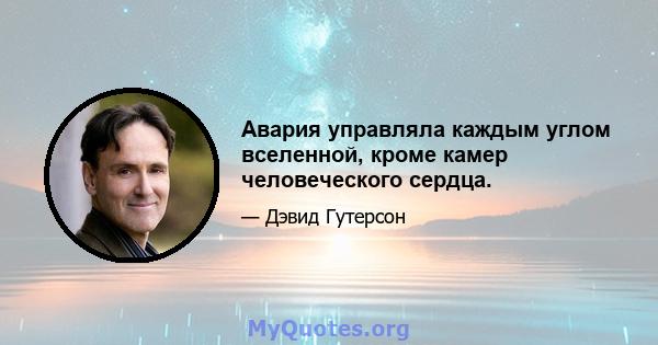 Авария управляла каждым углом вселенной, кроме камер человеческого сердца.