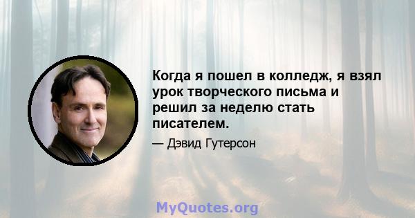 Когда я пошел в колледж, я взял урок творческого письма и решил за неделю стать писателем.