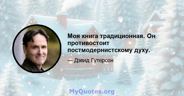 Моя книга традиционная. Он противостоит постмодернистскому духу.