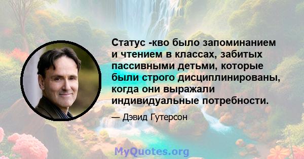 Статус -кво было запоминанием и чтением в классах, забитых пассивными детьми, которые были строго дисциплинированы, когда они выражали индивидуальные потребности.