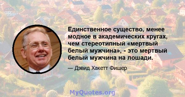 Единственное существо, менее модное в академических кругах, чем стереотипный «мертвый белый мужчина», - это мертвый белый мужчина на лошади.