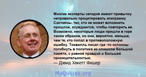 Многие эксперты сегодня имеют привычку неправильно процитировать эпиграмму Сантаяны, тех, кто не может вспомнить прошлое, осуждаются, чтобы повторить ее. Возможно, некоторые люди пришли в горе таким образом, но они,