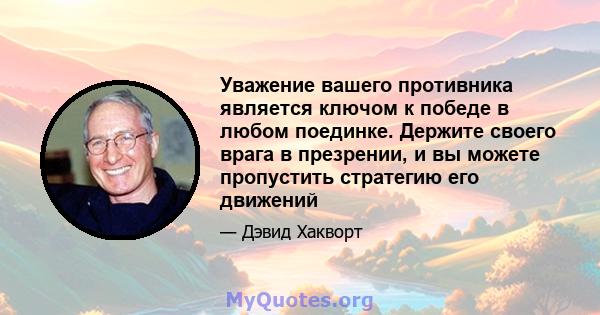 Уважение вашего противника является ключом к победе в любом поединке. Держите своего врага в презрении, и вы можете пропустить стратегию его движений