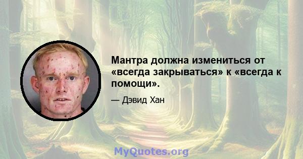 Мантра должна измениться от «всегда закрываться» к «всегда к помощи».