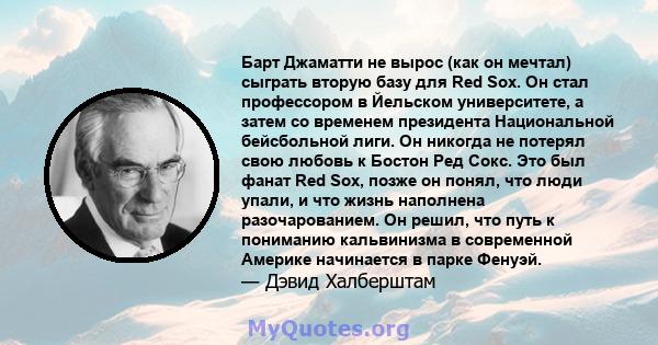 Барт Джаматти не вырос (как он мечтал) сыграть вторую базу для Red Sox. Он стал профессором в Йельском университете, а затем со временем президента Национальной бейсбольной лиги. Он никогда не потерял свою любовь к