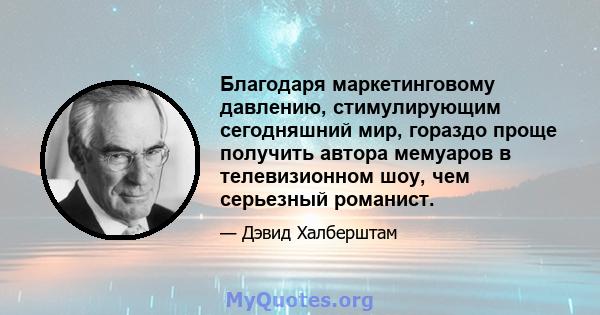 Благодаря маркетинговому давлению, стимулирующим сегодняшний мир, гораздо проще получить автора мемуаров в телевизионном шоу, чем серьезный романист.