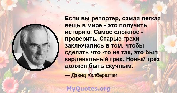 Если вы репортер, самая легкая вещь в мире - это получить историю. Самое сложное - проверить. Старые грехи заключались в том, чтобы сделать что -то не так, это был кардинальный грех. Новый грех должен быть скучным.