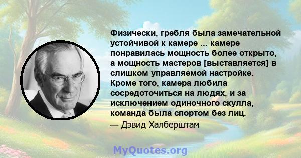 Физически, гребля была замечательной устойчивой к камере ... камере понравилась мощность более открыто, а мощность мастеров [выставляется] в слишком управляемой настройке. Кроме того, камера любила сосредоточиться на