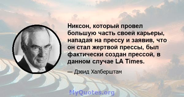 Никсон, который провел большую часть своей карьеры, нападая на прессу и заявив, что он стал жертвой прессы, был фактически создан прессой, в данном случае LA Times.